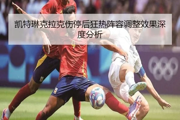 凯特琳克拉克伤停后狂热阵容调整效果深度分析